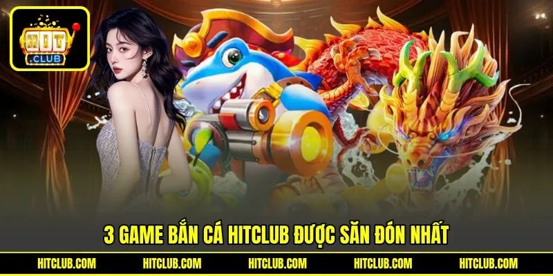 3 game bắn cá HITCLUB được săn đón nhất