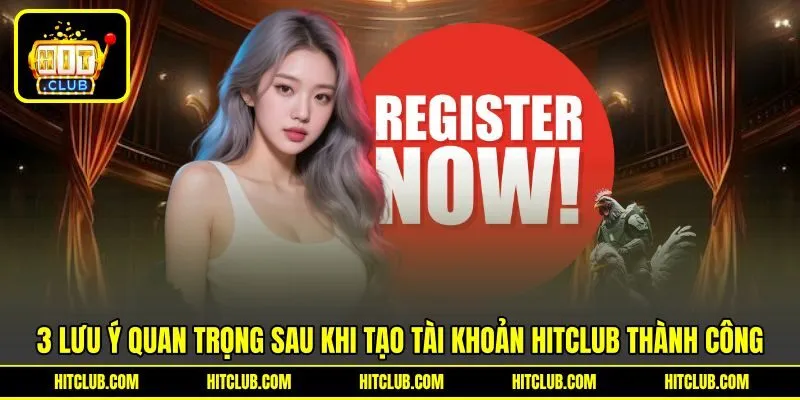 3 lưu ý quan trọng sau khi tạo tài khoản HITCLUB thành công