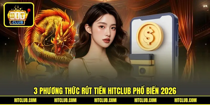 3 phương thức rút tiền HITCLUB phổ biến 2026