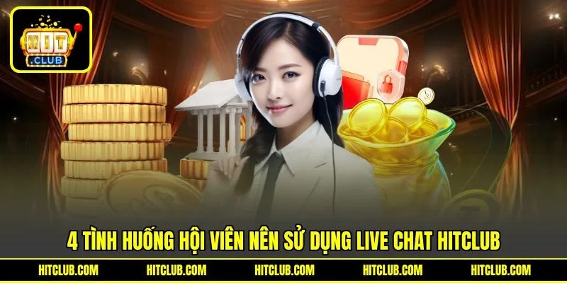 4 tình huống hội viên nên sử dụng Live chat HITCLUB