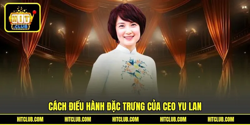 Cách điều hành đặc trưng của CEO Yu Lan