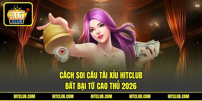 Cách Soi Cầu Tài Xỉu HITCLUB Bất Bại Từ Cao Thủ 2026