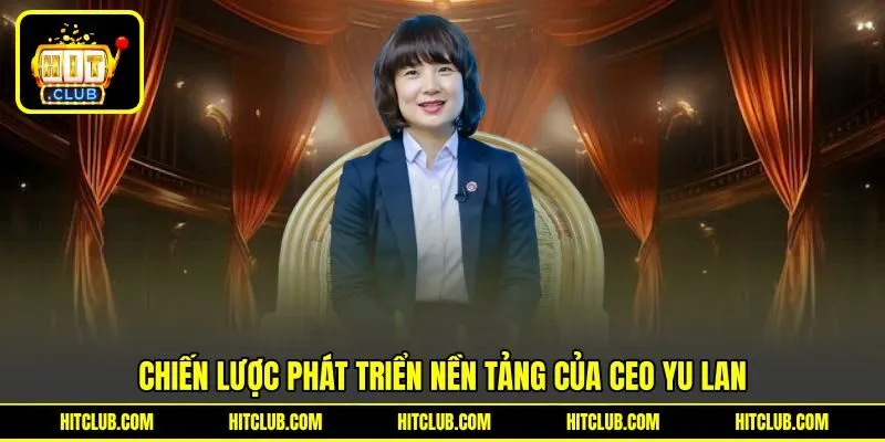 Chiến lược phát triển nền tảng của CEO Yu Lan