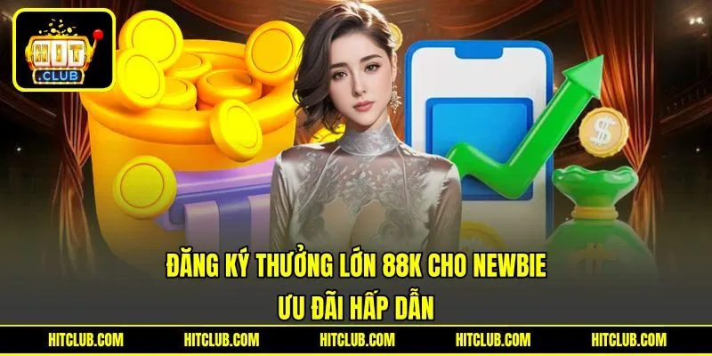 Đăng Ký Thưởng Lớn 88k Cho Newbie - Ưu Đãi Hấp Dẫn