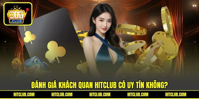 Đánh giá khách quan HITCLUB có uy tín không?
