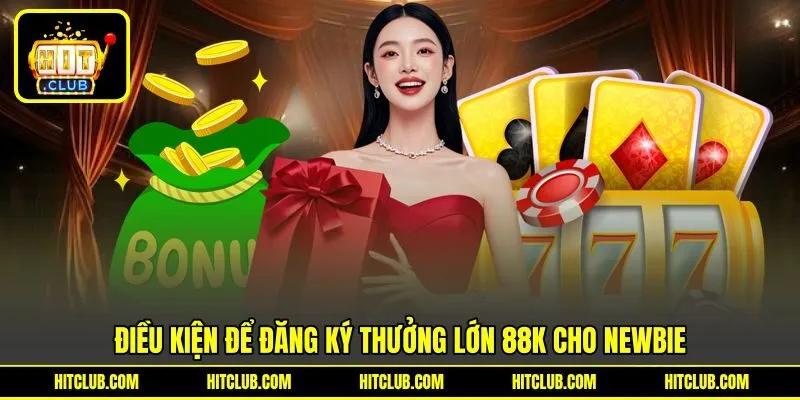Điều kiện để đăng ký thưởng lớn 88k cho newbie Điều kiện để đăng ký thưởng lớn 88k cho newbie