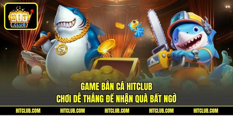 Game Bắn Cá HITCLUB – Chơi Dễ Thắng Để Nhận Quà Bất Ngờ
