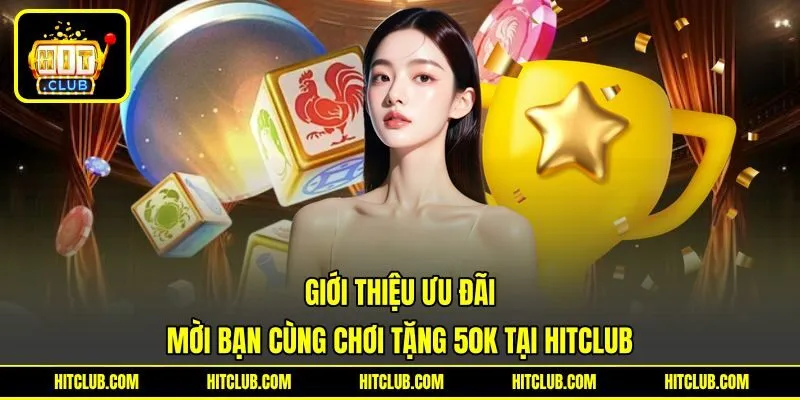 Giới thiệu ưu đãi mời bạn cùng chơi tặng 50k tại HITCLUB Giới thiệu ưu đãi mời bạn cùng chơi tặng 50k tại HITCLUB