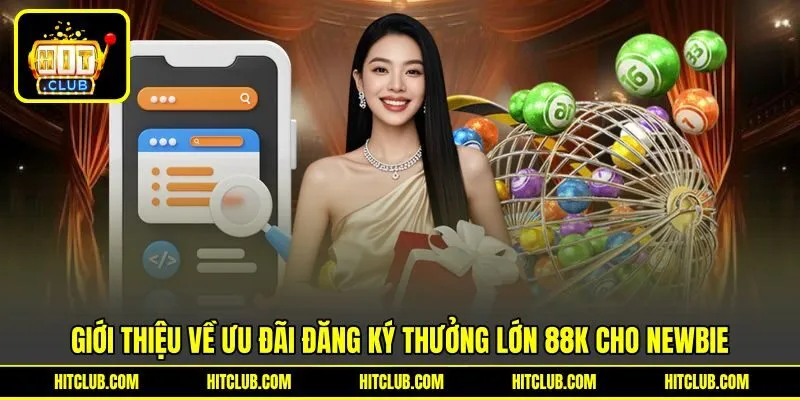 Giới thiệu về ưu đãi đăng ký thưởng lớn 88k cho newbie Giới thiệu về ưu đãi đăng ký thưởng lớn 88k cho newbie