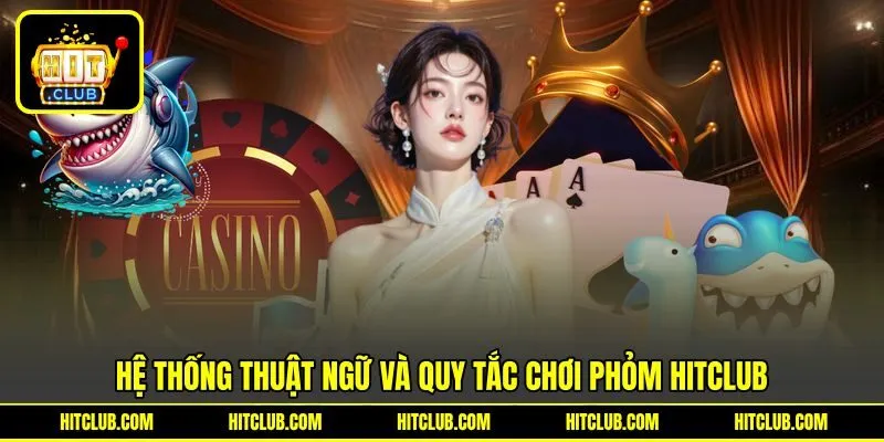 Hệ thống thuật ngữ và quy tắc chơi Phỏm HITCLUB