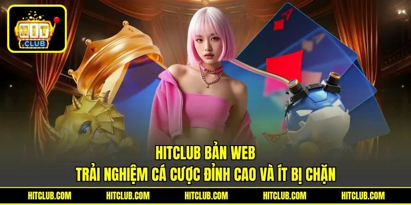HITCLUB Bản Web – Trải Nghiệm Cá Cược Đỉnh Cao Và Ít Bị Chặn