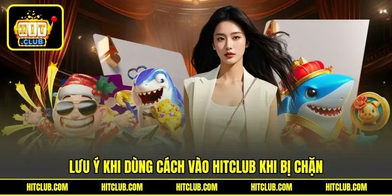 Lưu ý khi dùng cách vào HITCLUB khi bị chặn