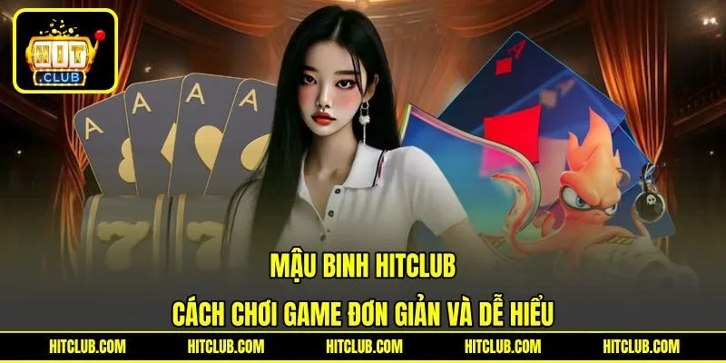 Mậu Binh HITCLUB - Cách Chơi Game Đơn Giản Và Dễ Hiểu
