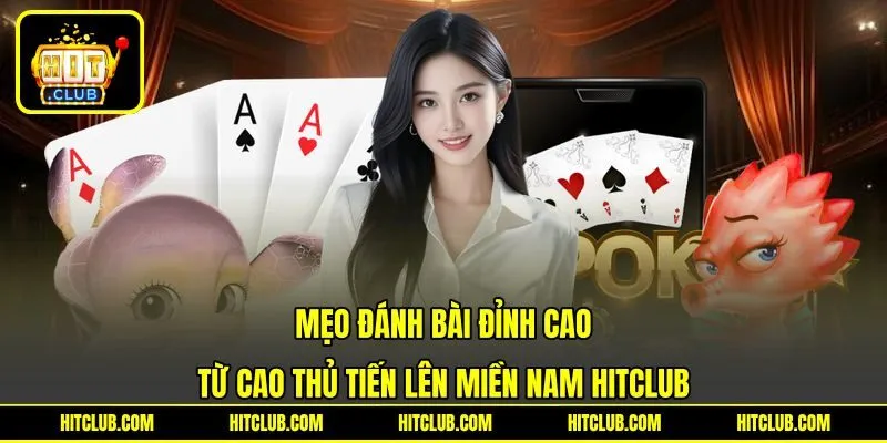 Mẹo đánh bài đỉnh cao từ cao thủ Tiến Lên Miền Nam HITCLUB