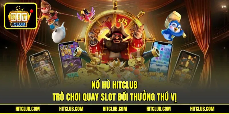 Nổ Hũ HITCLUB – Trò Chơi Quay Slot Đổi Thưởng Thú Vị