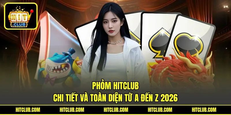 Phỏm HITCLUB Chi Tiết Và Toàn Diện Từ A Đến Z 2026
