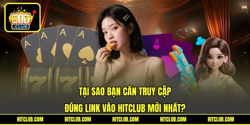 Tại sao bạn cần truy cập đúng link vào HITCLUB mới nhất?