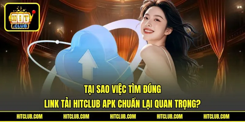 Tại sao việc tìm đúng link tải HITCLUB APK chuẩn lại quan trọng?