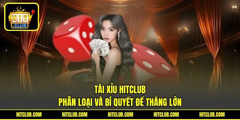 Tài Xỉu HITCLUB - Phân Loại Và Bí Quyết Để Thắng Lớn