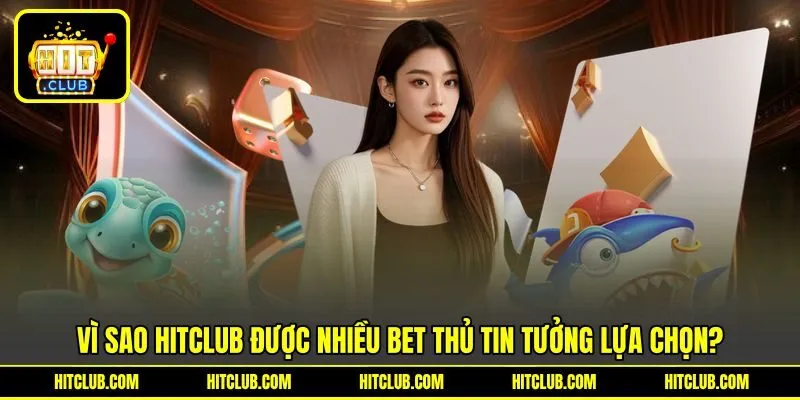 Vì sao HITCLUB được nhiều bet thủ tin tưởng lựa chọn?